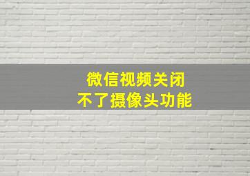 微信视频关闭不了摄像头功能