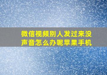 微信视频别人发过来没声音怎么办呢苹果手机