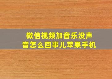 微信视频加音乐没声音怎么回事儿苹果手机