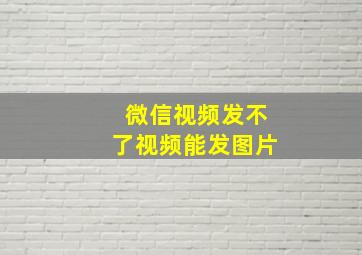 微信视频发不了视频能发图片