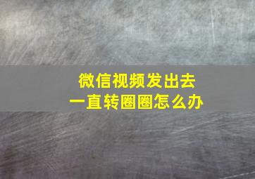 微信视频发出去一直转圈圈怎么办