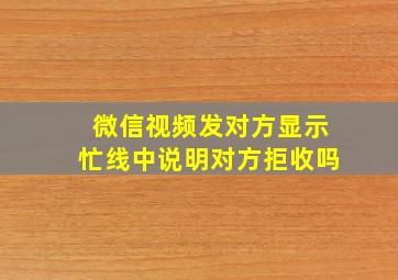 微信视频发对方显示忙线中说明对方拒收吗