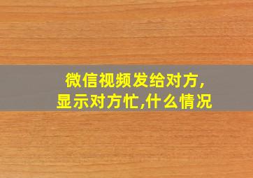 微信视频发给对方,显示对方忙,什么情况