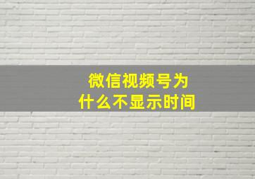 微信视频号为什么不显示时间