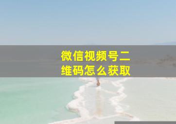 微信视频号二维码怎么获取