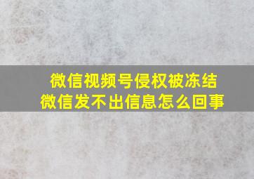 微信视频号侵权被冻结微信发不出信息怎么回事