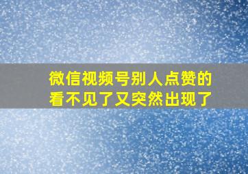 微信视频号别人点赞的看不见了又突然出现了