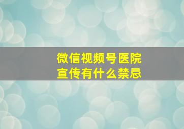 微信视频号医院宣传有什么禁忌