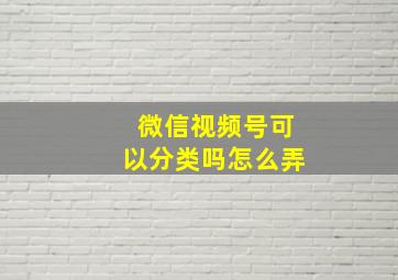 微信视频号可以分类吗怎么弄