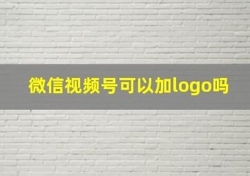 微信视频号可以加logo吗