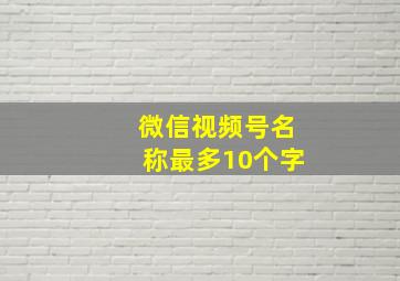 微信视频号名称最多10个字