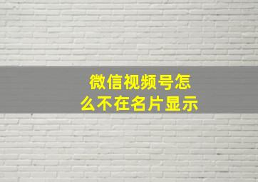 微信视频号怎么不在名片显示