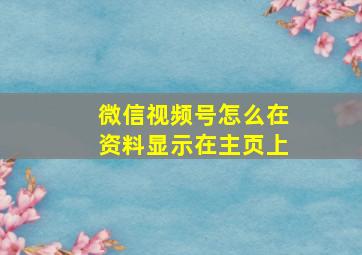 微信视频号怎么在资料显示在主页上