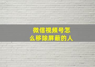 微信视频号怎么移除屏蔽的人