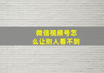 微信视频号怎么让别人看不到