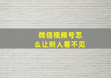 微信视频号怎么让别人看不见