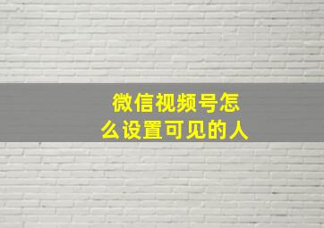 微信视频号怎么设置可见的人