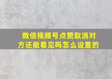 微信视频号点赞取消对方还能看见吗怎么设置的