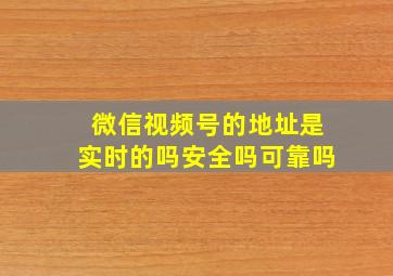 微信视频号的地址是实时的吗安全吗可靠吗