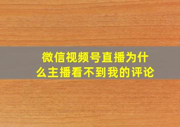 微信视频号直播为什么主播看不到我的评论