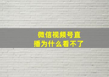 微信视频号直播为什么看不了