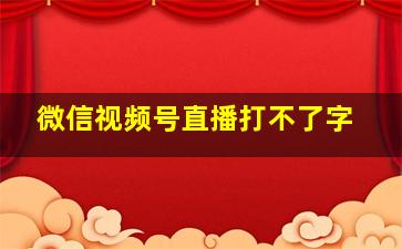 微信视频号直播打不了字