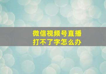 微信视频号直播打不了字怎么办