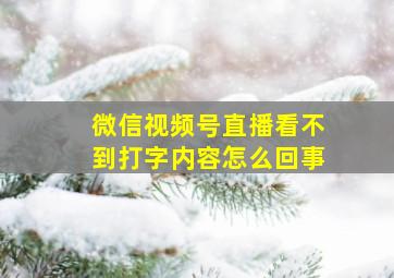 微信视频号直播看不到打字内容怎么回事