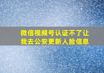 微信视频号认证不了让我去公安更新人脸信息