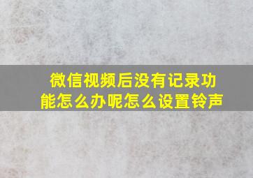 微信视频后没有记录功能怎么办呢怎么设置铃声