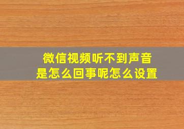 微信视频听不到声音是怎么回事呢怎么设置