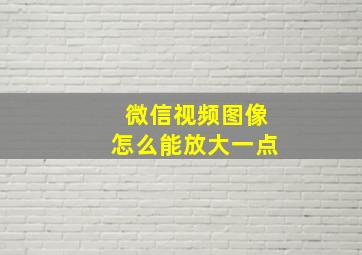 微信视频图像怎么能放大一点