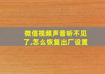 微信视频声音听不见了,怎么恢复出厂设置