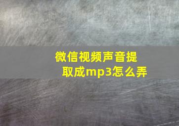 微信视频声音提取成mp3怎么弄