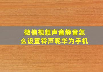 微信视频声音静音怎么设置铃声呢华为手机