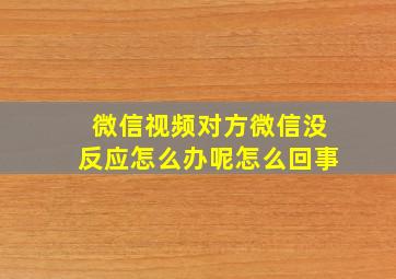 微信视频对方微信没反应怎么办呢怎么回事