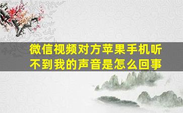 微信视频对方苹果手机听不到我的声音是怎么回事