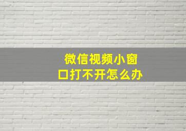 微信视频小窗口打不开怎么办