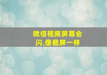 微信视频屏幕会闪,像截屏一样