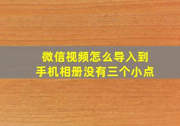 微信视频怎么导入到手机相册没有三个小点