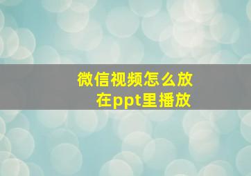 微信视频怎么放在ppt里播放