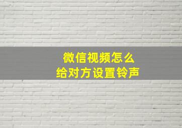 微信视频怎么给对方设置铃声