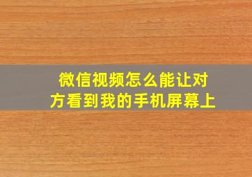 微信视频怎么能让对方看到我的手机屏幕上