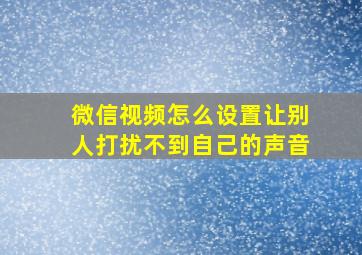 微信视频怎么设置让别人打扰不到自己的声音