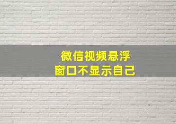 微信视频悬浮窗口不显示自己