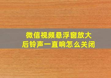 微信视频悬浮窗放大后铃声一直响怎么关闭