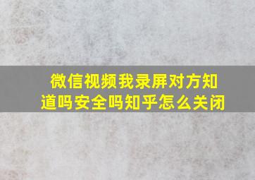 微信视频我录屏对方知道吗安全吗知乎怎么关闭