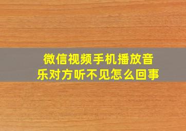 微信视频手机播放音乐对方听不见怎么回事