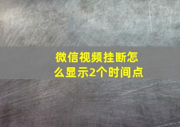 微信视频挂断怎么显示2个时间点