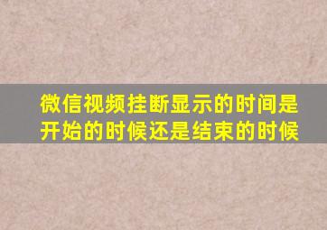 微信视频挂断显示的时间是开始的时候还是结束的时候